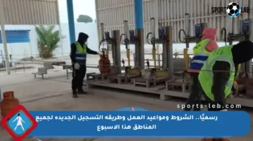 رسميًا.. الشروط ومواعيد العمل وطريقة التسجيل الجديدة لجميع المناطق هذا الأسبوع